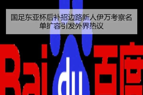 国足东亚杯后补招边路新人伊万考察名单扩容引发外界热议