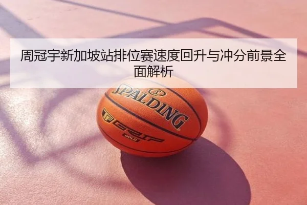 周冠宇新加坡站排位赛速度回升与冲分前景全面解析