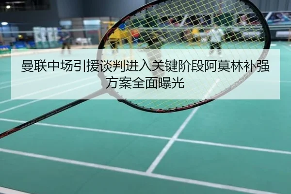 曼联中场引援谈判进入关键阶段阿莫林补强方案全面曝光