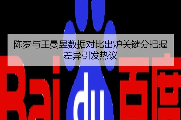 陈梦与王曼昱数据对比出炉关键分把握差异引发热议