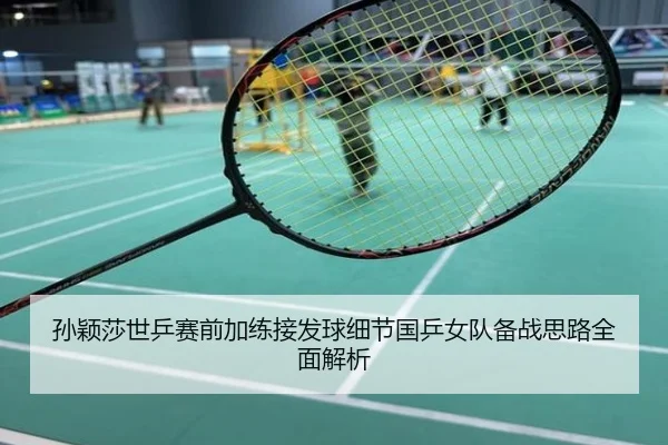 孙颖莎世乒赛前加练接发球细节国乒女队备战思路全面解析
