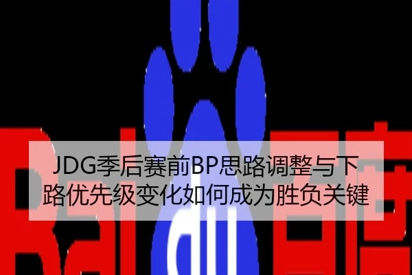 JDG季后赛前BP思路调整与下路优先级变化如何成为胜负关键