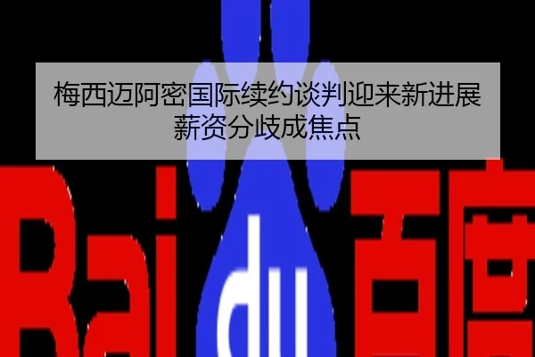 梅西迈阿密国际续约谈判迎来新进展 薪资分歧成焦点