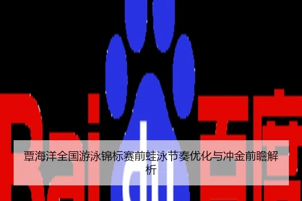 覃海洋全国游泳锦标赛前蛙泳节奏优化与冲金前瞻解析