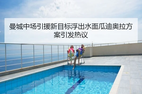 曼城中场引援新目标浮出水面瓜迪奥拉方案引发热议