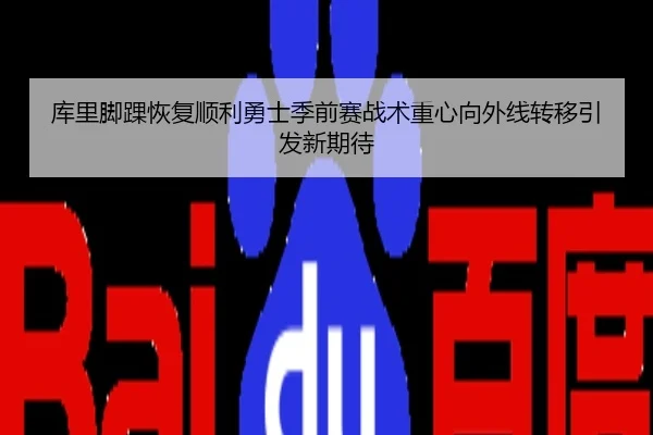 库里脚踝恢复顺利勇士季前赛战术重心向外线转移引发新期待